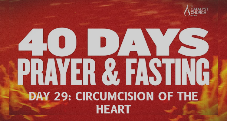 40 DAYS OF PRAYER AND FASTING: DAY 29 (Circumcision of the Heart)