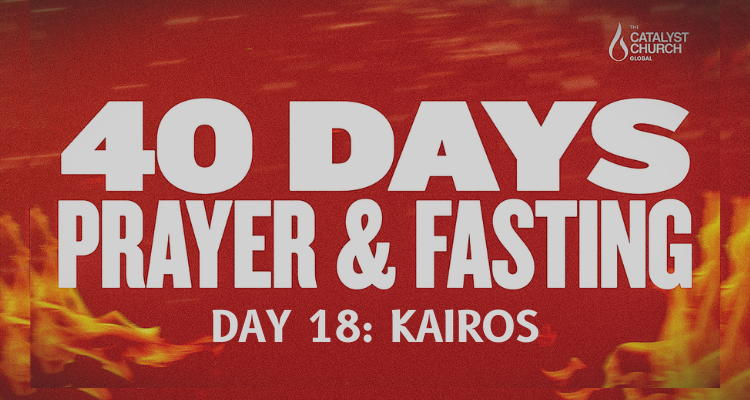 40 DAYS OF PRAYER AND FASTING: DAY 18 (Kairos)